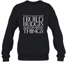 THAT'S WHAT I DO I BUILD BRIDGES AND I KNOW THINGS Crewneck Sweatshirt