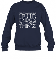 THAT'S WHAT I DO I BUILD BRIDGES AND I KNOW THINGS Crewneck Sweatshirt