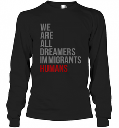 We Are All Dreamers Immigrants Humans Defend DACA Long Sleeve T-Shirt