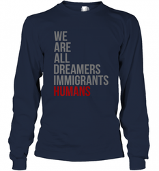 We Are All Dreamers Immigrants Humans Defend DACA Long Sleeve T-Shirt