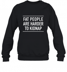 Fat People Are Harder To Kidnap  Funny Quote Crewneck Sweatshirt