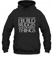 THAT'S WHAT I DO I BUILD BRIDGES AND I KNOW THINGS Hooded Sweatshirt Hooded Sweatshirt - Nice-Tshirts4u
