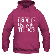 THAT'S WHAT I DO I BUILD BRIDGES AND I KNOW THINGS Hooded Sweatshirt Hooded Sweatshirt - Nice-Tshirts4u