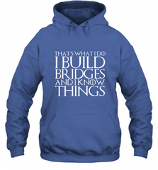 THAT'S WHAT I DO I BUILD BRIDGES AND I KNOW THINGS Hooded Sweatshirt Hooded Sweatshirt - Nice-Tshirts4u