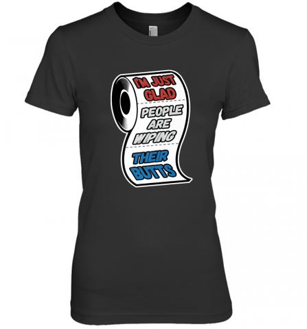 I'm Just Glad People Are Wiping Their Butts Women's Premium T-Shirt Women's Premium T-Shirt / Black / XS Women's Premium T-Shirt - Nice-Tshirts4u