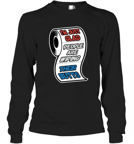 I'm Just Glad People Are Wiping Their Butts Long Sleeve T-Shirt Long Sleeve T-Shirt / Black / S Long Sleeve T-Shirt - Nice-Tshirts4u