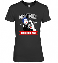 Dispatcher Not For The Weak Perfect Telecommunicator Gift Women's Premium T-Shirt