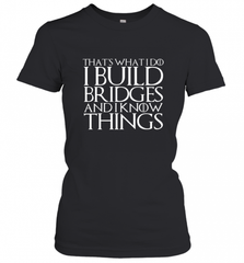 THAT'S WHAT I DO I BUILD BRIDGES AND I KNOW THINGS Women's T-Shirt Women's T-Shirt - Nice-Tshirts4u