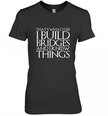 THAT'S WHAT I DO I BUILD BRIDGES AND I KNOW THINGS Women's Premium T-Shirt Women's Premium T-Shirt - Nice-Tshirts4u