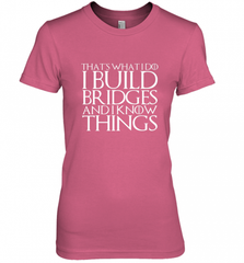 THAT'S WHAT I DO I BUILD BRIDGES AND I KNOW THINGS Women's Premium T-Shirt Women's Premium T-Shirt - Nice-Tshirts4u