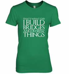 THAT'S WHAT I DO I BUILD BRIDGES AND I KNOW THINGS Women's Premium T-Shirt Women's Premium T-Shirt - Nice-Tshirts4u