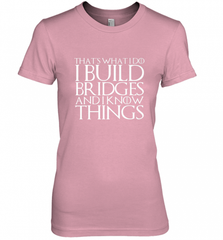 THAT'S WHAT I DO I BUILD BRIDGES AND I KNOW THINGS Women's Premium T-Shirt Women's Premium T-Shirt - Nice-Tshirts4u