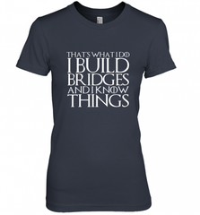 THAT'S WHAT I DO I BUILD BRIDGES AND I KNOW THINGS Women's Premium T-Shirt Women's Premium T-Shirt - Nice-Tshirts4u