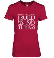 THAT'S WHAT I DO I BUILD BRIDGES AND I KNOW THINGS Women's Premium T-Shirt Women's Premium T-Shirt - Nice-Tshirts4u