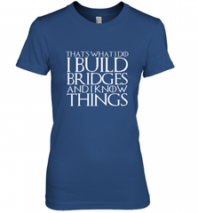 THAT'S WHAT I DO I BUILD BRIDGES AND I KNOW THINGS Women's Premium T-Shirt Women's Premium T-Shirt - Nice-Tshirts4u