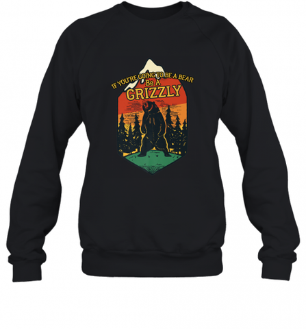 If You're Going To Be A Bear Be A Grizzly, Outdoor, Camping Crewneck Sweatshirt Crewneck Sweatshirt / Black / S Crewneck Sweatshirt - Nice-Tshirts4u