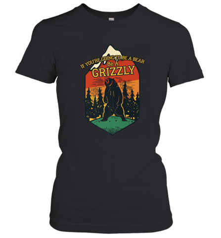 If You're Going To Be A Bear Be A Grizzly, Outdoor, Camping Women's T-Shirt Women's T-Shirt / Black / XS Women's T-Shirt - Nice-Tshirts4u