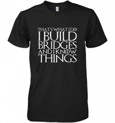 THAT'S WHAT I DO I BUILD BRIDGES AND I KNOW THINGS Men's Premium T-Shirt