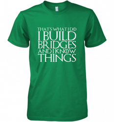 THAT'S WHAT I DO I BUILD BRIDGES AND I KNOW THINGS Men's Premium T-Shirt