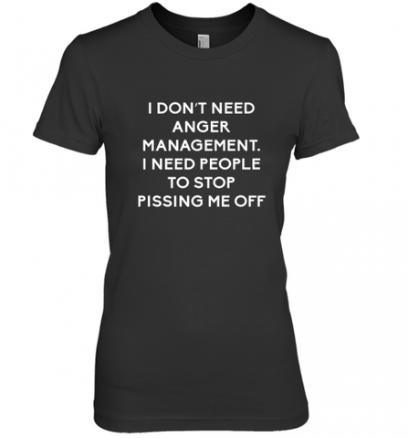 Funny I Dont Need Anger Management Classes Dont Piss Me OFF Women's Premium T-Shirt Women's Premium T-Shirt / Black / XS Women's Premium T-Shirt - Nice-Tshirts4u