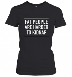 Fat People Are Harder To Kidnap  Funny Quote Women's T-Shirt