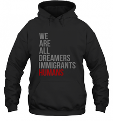 We Are All Dreamers Immigrants Humans Defend DACA Hooded Sweatshirt