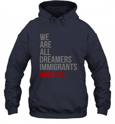 We Are All Dreamers Immigrants Humans Defend DACA Hooded Sweatshirt