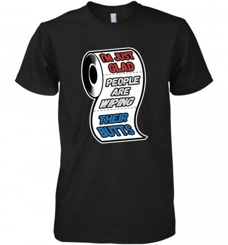 I'm Just Glad People Are Wiping Their Butts Men's Premium T-Shirt Men's Premium T-Shirt / Black / XS Men's Premium T-Shirt - Nice-Tshirts4u