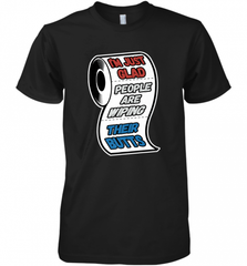 I'm Just Glad People Are Wiping Their Butts Men's Premium T-Shirt Men's Premium T-Shirt - Nice-Tshirts4u