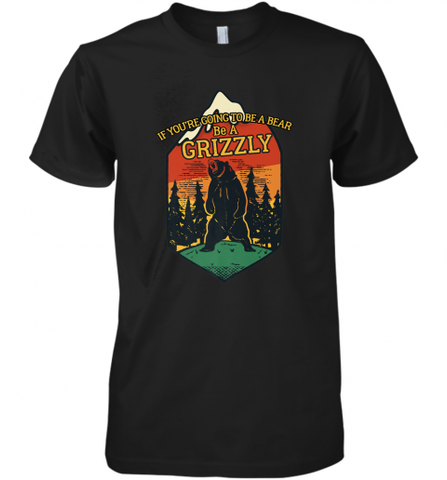 If You're Going To Be A Bear Be A Grizzly, Outdoor, Camping Men's Premium T-Shirt Men's Premium T-Shirt / Black / XS Men's Premium T-Shirt - Nice-Tshirts4u