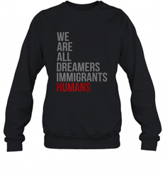 We Are All Dreamers Immigrants Humans Defend DACA Crewneck Sweatshirt