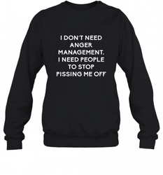 Funny I Dont Need Anger Management Classes Dont Piss Me OFF Crewneck Sweatshirt